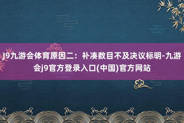 J9九游会体育原因二:补凑数目不及决议标明-九游会j9官方登录入口(中国)官方网站