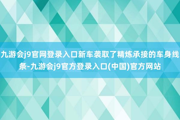 九游会j9官网登录入口新车袭取了精炼承接的车身线条-九游会j9官方登录入口(中国)官方网站