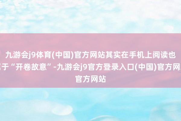 九游会j9体育(中国)官方网站其实在手机上阅读也属于“开卷故意”-九游会j9官方登录入口(中国)官方网站