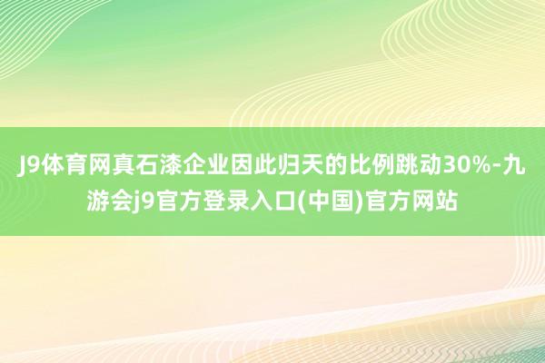 J9体育网真石漆企业因此归天的比例跳动30%-九游会j9官方登录入口(中国)官方网站