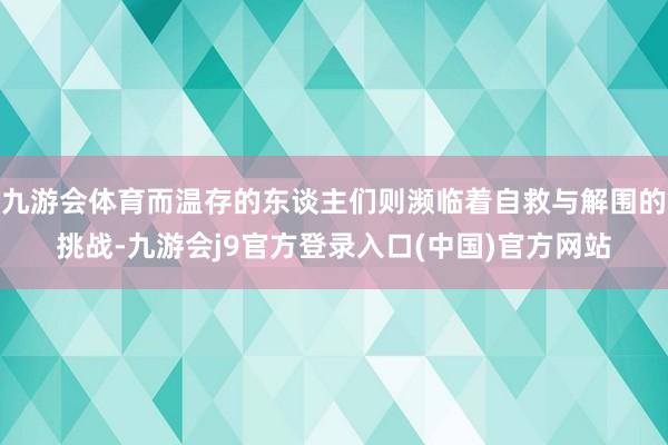 九游会体育而温存的东谈主们则濒临着自救与解围的挑战-九游会j9官方登录入口(中国)官方网站
