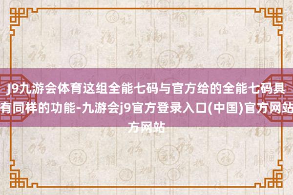 J9九游会体育这组全能七码与官方给的全能七码具有同样的功能-九游会j9官方登录入口(中国)官方网站