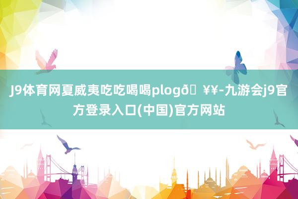 J9体育网夏威夷吃吃喝喝plog🥥-九游会j9官方登录入口(中国)官方网站