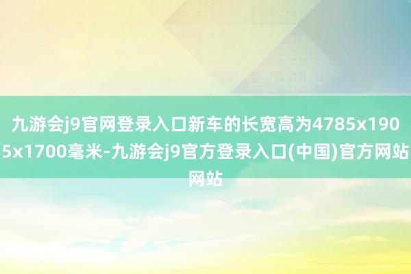 九游会j9官网登录入口新车的长宽高为4785x1905x1700毫米-九游会j9官方登录入口(中国)官方网站