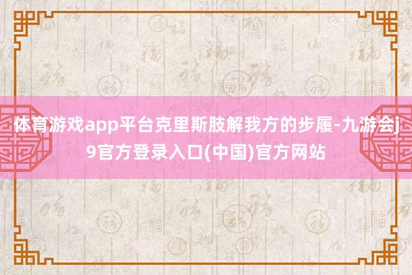 体育游戏app平台克里斯肢解我方的步履-九游会j9官方登录入口(中国)官方网站