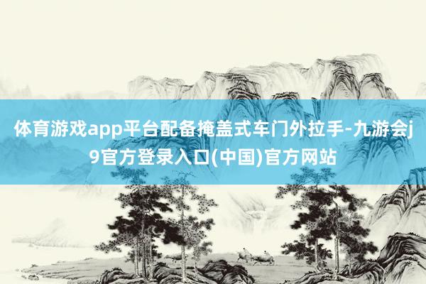 体育游戏app平台配备掩盖式车门外拉手-九游会j9官方登录入口(中国)官方网站