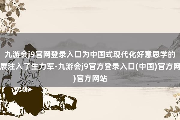 九游会j9官网登录入口为中国式现代化好意思学的发展注入了生力军-九游会j9官方登录入口(中国)官方网站